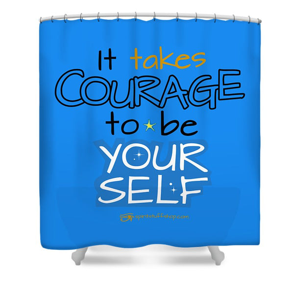 It Takes Courage To Be Your Self - Shower Curtain