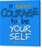 It Takes Courage To Be Your Self - Acrylic Print