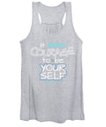 It Takes Courage To Be Your Self - Women's Tank Top