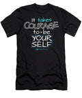 It Takes Courage To Be Your Self - T-Shirt