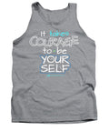 It Takes Courage To Be Your Self - Tank Top