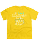 It Takes Courage To Be Your Self - Youth T-Shirt