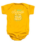 It Takes Courage To Be Your Self - Baby Onesie