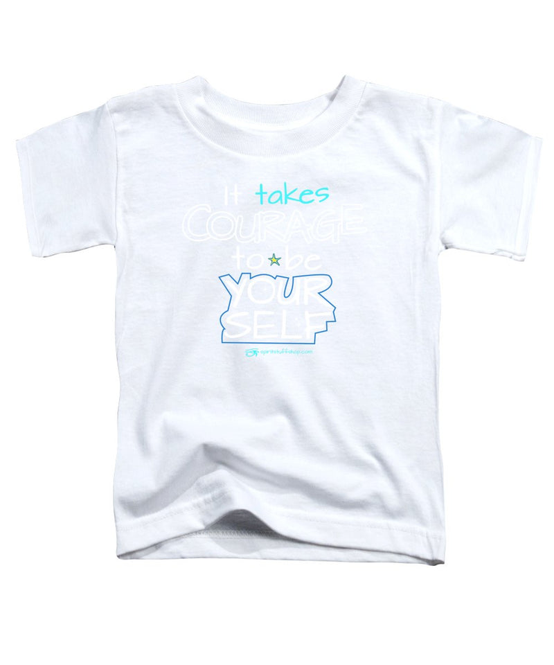 It Takes Courage To Be Your Self - Toddler T-Shirt
