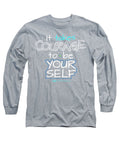 It Takes Courage To Be Your Self - Long Sleeve T-Shirt