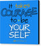 It Takes Courage To Be Your Self - Canvas Print